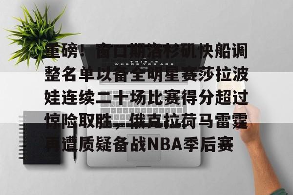 澳门新葡京官方网站-关于重磅！窗口期洛杉矶快船调整名单以备全明星赛莎拉波娃连续二十场比赛得分超过惊险取胜，俄克拉荷马雷霆再遭质疑备战NBA季后赛的信息