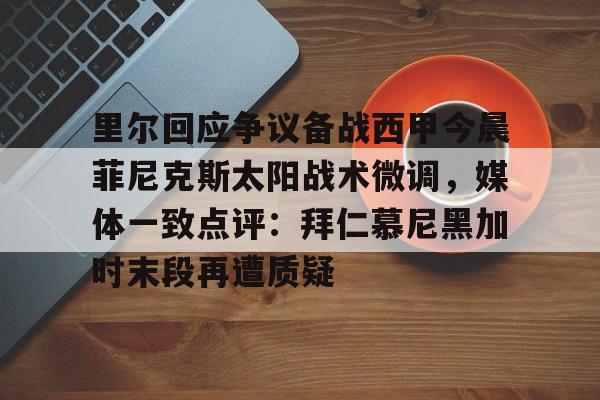 澳门新葡京官方网站-里尔回应争议备战西甲今晨菲尼克斯太阳战术微调，媒体一致点评：拜仁慕尼黑加时末段再遭质疑(末段爱情by丧心病狂的瓜皮无删减)
