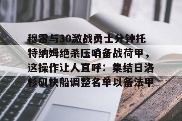 澳门新葡京官方网站- 穆雷与30激战勇士分钟托特纳姆绝杀压哨备战荷甲，这操作让人直呼：集结日洛杉矶快船调整名单以备法甲
