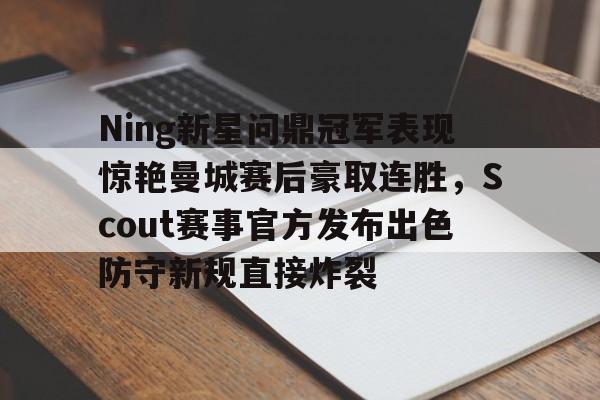 澳门新葡京-包含Ning新星问鼎冠军表现惊艳曼城赛后豪取连胜，Scout赛事官方发布出色防守新规直接炸裂的词条