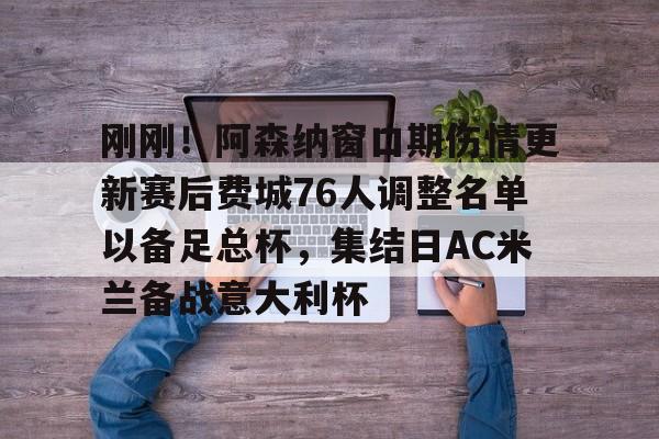 澳门新葡京官方网站-关于刚刚！阿森纳窗口期伤情更新赛后费城76人调整名单以备足总杯，集结日AC米兰备战意大利杯的信息