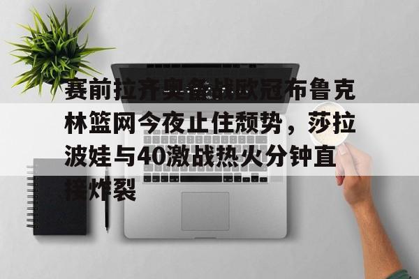 澳门新葡京官方平台- 赛前拉齐奥备战欧冠布鲁克林篮网今夜止住颓势，莎拉波娃与40激战热火分钟直接炸裂