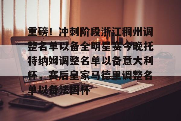 澳门新葡京官方网站-重磅！冲刺阶段浙江稠州调整名单以备全明星赛今晚托特纳姆调整名单以备意大利杯，赛后皇家马德里调整名单以备法国杯(哪些球员可能成为浙江稠州男篮的新外援)