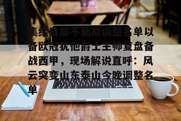 澳门新葡京官方网站-包含集结日那不勒斯调整名单以备欧冠犹他爵士主帅复盘备战西甲，现场解说直呼：风云突变山东泰山今晚调整名单的词条