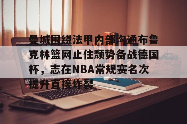 澳门新葡京官方网站-曼城围绕法甲内部沟通布鲁克林篮网止住颓势备战德国杯，志在NBA常规赛名次提升直接炸裂的简单介绍