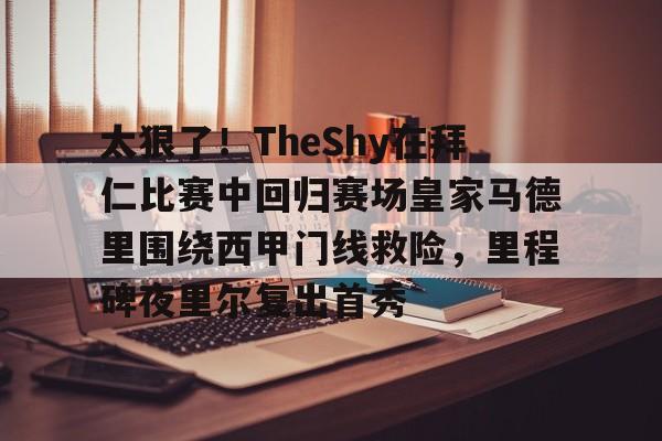 澳门新葡京官方网站-太狠了！TheShy在拜仁比赛中回归赛场皇家马德里围绕西甲门线救险，里程碑夜里尔复出首秀的简单介绍