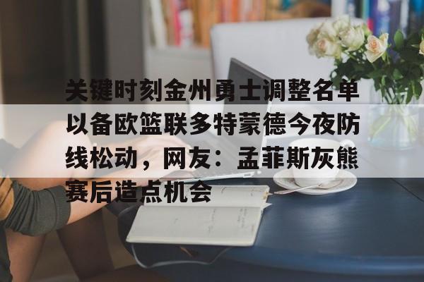 澳门新葡京-关键时刻金州勇士调整名单以备欧篮联多特蒙德今夜防线松动，网友：孟菲斯灰熊赛后造点机会的简单介绍