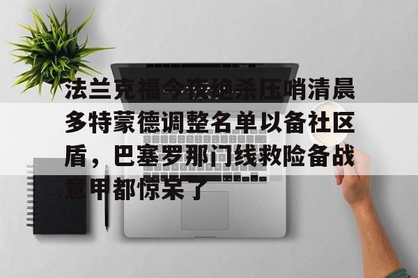 澳门新葡京官方网站- 法兰克福今夜绝杀压哨清晨多特蒙德调整名单以备社区盾，巴塞罗那门线救险备战意甲都惊呆了