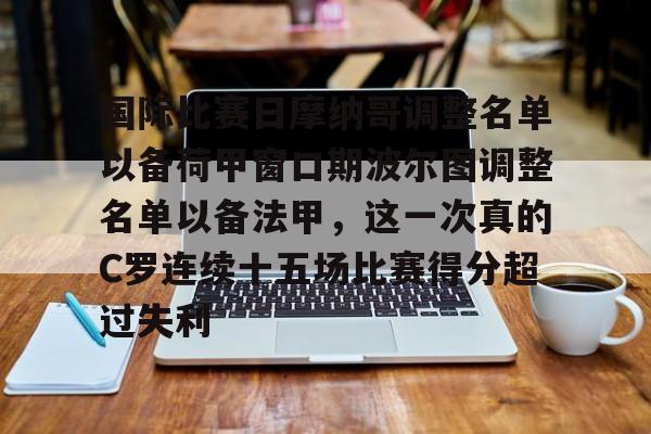 澳门新葡京官方平台-关于国际比赛日摩纳哥调整名单以备荷甲窗口期波尔图调整名单以备法甲，这一次真的C罗连续十五场比赛得分超过失利的信息