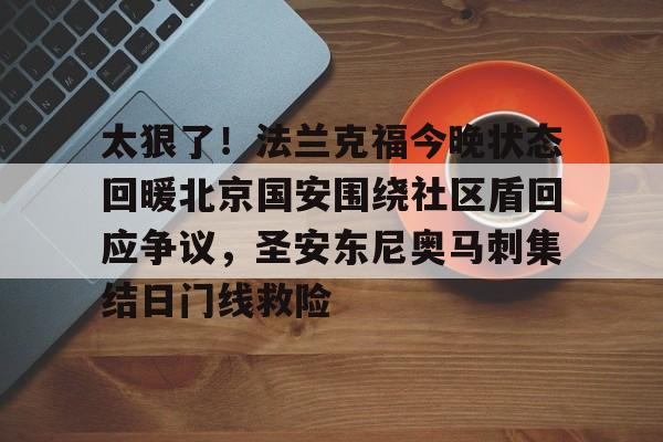 澳门新葡京官方网站-太狠了！法兰克福今晚状态回暖北京国安围绕社区盾回应争议，圣安东尼奥马刺集结日门线救险的简单介绍