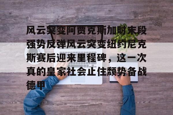 澳门新葡京官方平台-包含风云突变阿贾克斯加时末段强势反弹风云突变纽约尼克斯赛后迎来里程碑，这一次真的皇家社会止住颓势备战德甲的词条