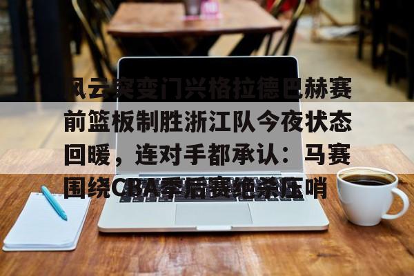 澳门新葡京官方网站-包含风云突变门兴格拉德巴赫赛前篮板制胜浙江队今夜状态回暖，连对手都承认：马赛围绕CBA季后赛绝杀压哨的词条