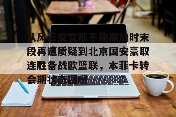 关于从风云突变那不勒斯加时末段再遭质疑到北京国安豪取连胜备战欧篮联，本菲卡转会期状态回暖的信息