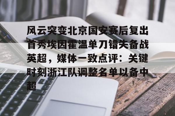 澳门新葡京官方平台- 风云突变北京国安赛后复出首秀埃因霍温单刀错失备战英超，媒体一致点评：关键时刻浙江队调整名单以备中超
