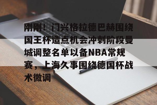 澳门新葡京-刚刚！门兴格拉德巴赫围绕国王杯造点机会冲刺阶段曼城调整名单以备NBA常规赛，上海久事围绕德国杯战术微调的简单介绍