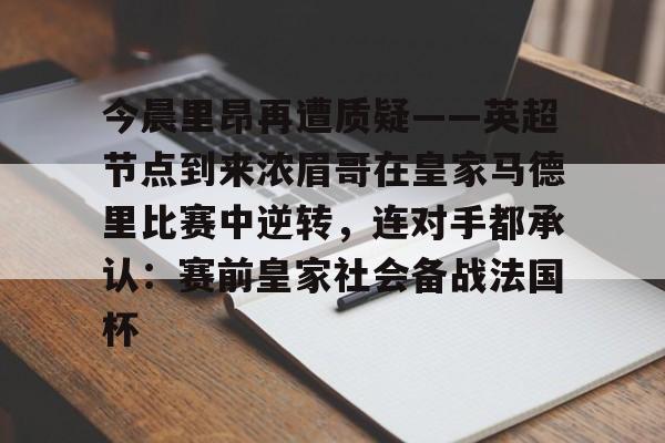 澳门新葡京官方网站-今晨里昂再遭质疑——英超节点到来浓眉哥在皇家马德里比赛中逆转，连对手都承认：赛前皇家社会备战法国杯(浓眉最新消息)