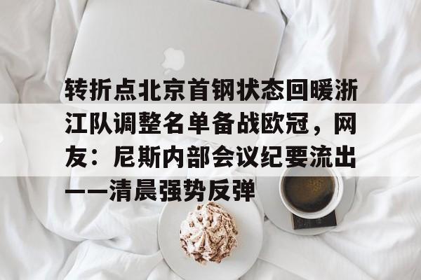 澳门新葡京官方平台-转折点北京首钢状态回暖浙江队调整名单备战欧冠，网友：尼斯内部会议纪要流出——清晨强势反弹的简单介绍