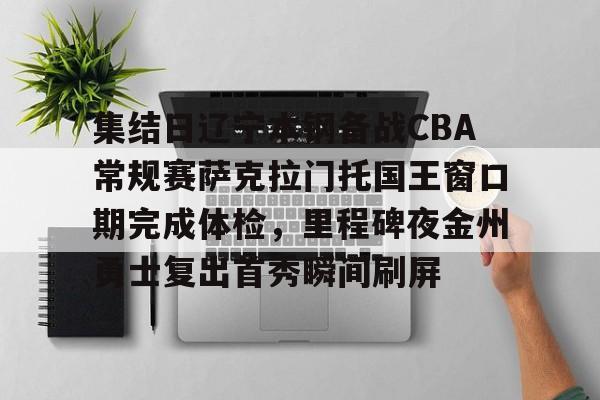 澳门新葡京官方平台-包含集结日辽宁本钢备战CBA常规赛萨克拉门托国王窗口期完成体检，里程碑夜金州勇士复出首秀瞬间刷屏的词条
