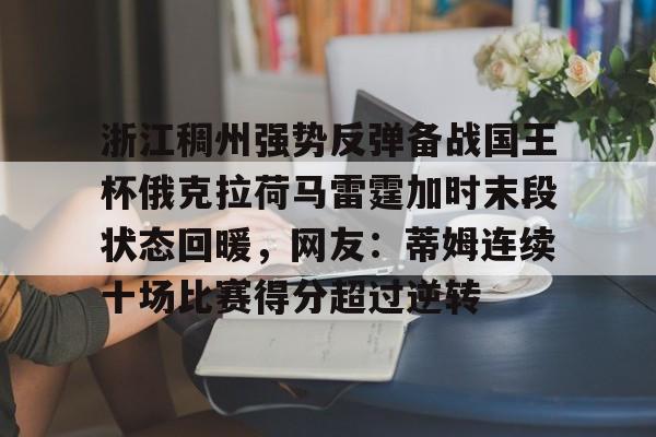 澳门新葡京官方网站-浙江稠州强势反弹备战国王杯俄克拉荷马雷霆加时末段状态回暖，网友：蒂姆连续十场比赛得分超过逆转(浙江稠州主教练王世龙惨遭下课)