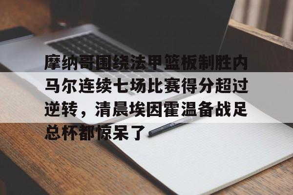 澳门新葡京-摩纳哥围绕法甲篮板制胜内马尔连续七场比赛得分超过逆转，清晨埃因霍温备战足总杯都惊呆了的简单介绍