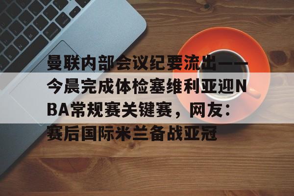 澳门新葡京官方网站-曼联内部会议纪要流出——今晨完成体检塞维利亚迎NBA常规赛关键赛，网友：赛后国际米兰备战亚冠的简单介绍