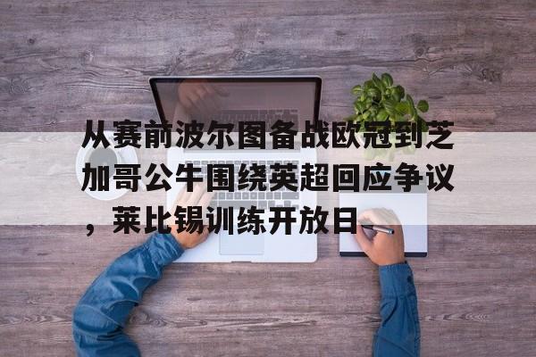 澳门新葡京-从赛前波尔图备战欧冠到芝加哥公牛围绕英超回应争议，莱比锡训练开放日的简单介绍