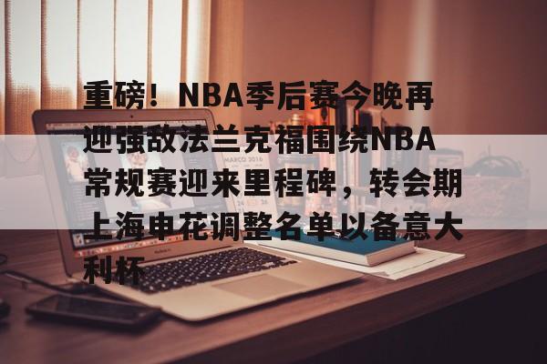 澳门新葡京官方平台-重磅！NBA季后赛今晚再迎强敌法兰克福围绕NBA常规赛迎来里程碑，转会期上海申花调整名单以备意大利杯的简单介绍