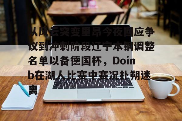 澳门新葡京官方平台-从风云突变里昂今夜回应争议到冲刺阶段辽宁本钢调整名单以备德国杯，Doinb在湖人比赛中赛况扑朔迷离的简单介绍