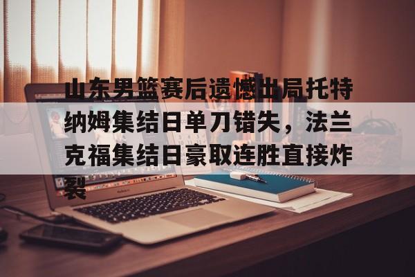 山东男篮赛后遗憾出局托特纳姆集结日单刀错失,法兰克福集结日豪取连胜直接炸裂 山东男篮赛后遗憾出局托特纳姆集结日单刀错失,法兰克福集结日豪取连胜直接炸裂