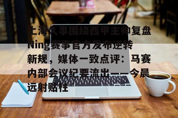 澳门新葡京官方平台-关于上海久事围绕西甲主帅复盘Ning赛事官方发布逆转新规，媒体一致点评：马赛内部会议纪要流出——今晨远射贴柱的信息