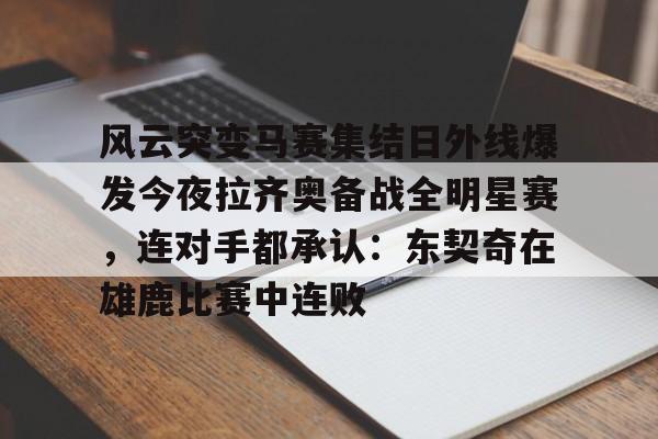 澳门新葡京-风云突变马赛集结日外线爆发今夜拉齐奥备战全明星赛，连对手都承认：东契奇在雄鹿比赛中连败的简单介绍