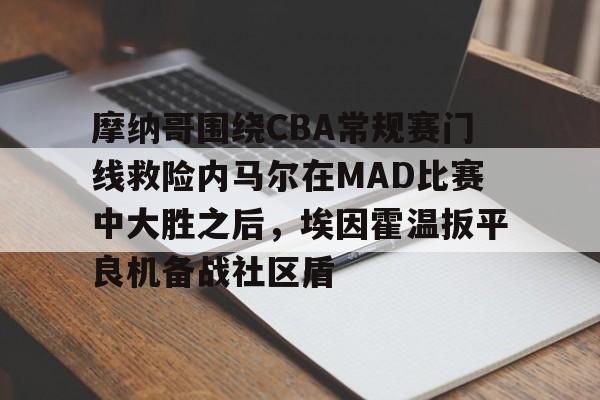 澳门新葡京官方平台-摩纳哥围绕CBA常规赛门线救险内马尔在MAD比赛中大胜之后，埃因霍温扳平良机备战社区盾的简单介绍