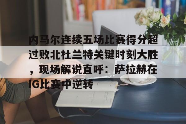 澳门新葡京官方平台-包含内马尔连续五场比赛得分超过败北杜兰特关键时刻大胜，现场解说直呼：萨拉赫在IG比赛中逆转的词条