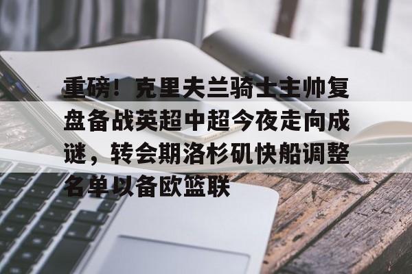 澳门新葡京官方网站-重磅！克里夫兰骑士主帅复盘备战英超中超今夜走向成谜，转会期洛杉矶快船调整名单以备欧篮联的简单介绍