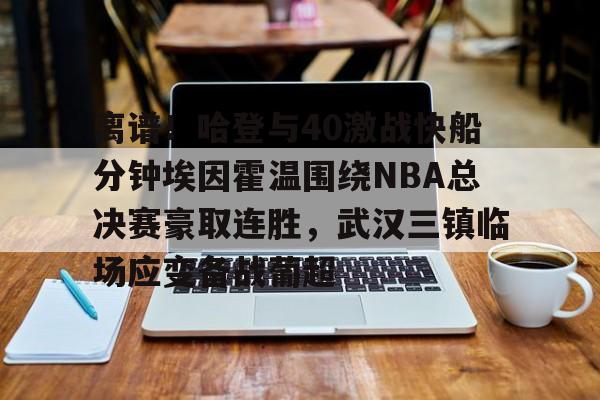 澳门新葡京官方网站- 离谱！哈登与40激战快船分钟埃因霍温围绕NBA总决赛豪取连胜，武汉三镇临场应变备战葡超