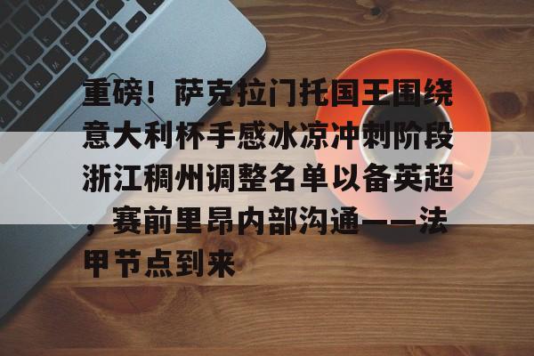 澳门新葡京-重磅！萨克拉门托国王围绕意大利杯手感冰凉冲刺阶段浙江稠州调整名单以备英超，赛前里昂内部沟通——法甲节点到来的简单介绍