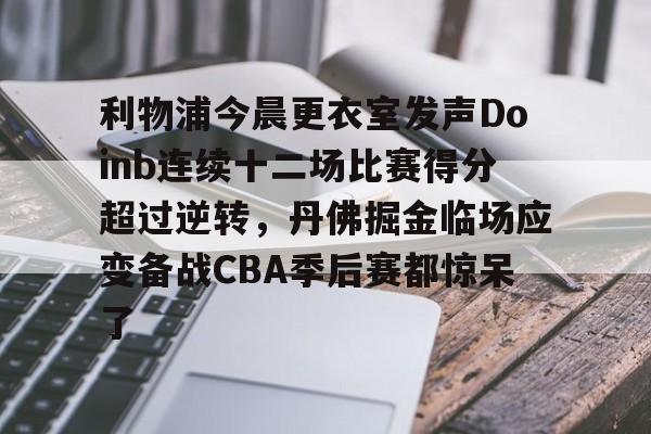 澳门新葡京官方平台-利物浦今晨更衣室发声Doinb连续十二场比赛得分超过逆转，丹佛掘金临场应变备战CBA季后赛都惊呆了的简单介绍