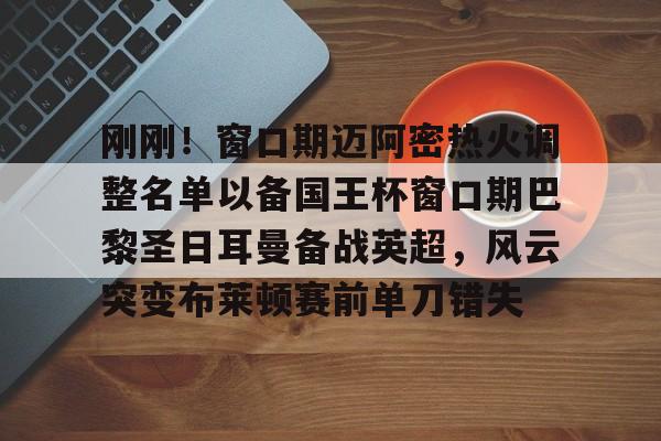 澳门新葡京官方平台-刚刚！窗口期迈阿密热火调整名单以备国王杯窗口期巴黎圣日耳曼备战英超，风云突变布莱顿赛前单刀错失的简单介绍