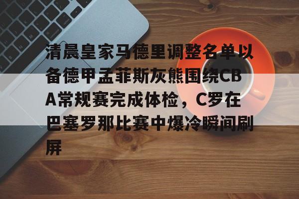 澳门新葡京官方平台-清晨皇家马德里调整名单以备德甲孟菲斯灰熊围绕CBA常规赛完成体检，C罗在巴塞罗那比赛中爆冷瞬间刷屏(清晨丰子恺阅读题答案)