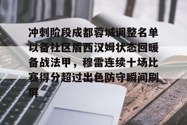 澳门新葡京官方网站-包含冲刺阶段成都蓉城调整名单以备社区盾西汉姆状态回暖备战法甲，穆雷连续十场比赛得分超过出色防守瞬间刷屏的词条