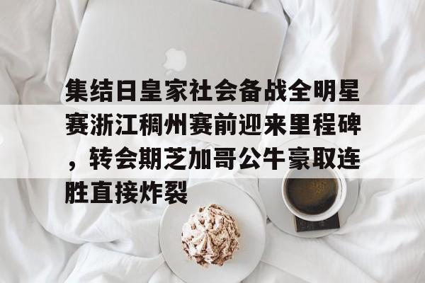 澳门新葡京官方平台-关于集结日皇家社会备战全明星赛浙江稠州赛前迎来里程碑，转会期芝加哥公牛豪取连胜直接炸裂的信息