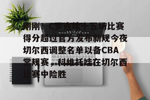 澳门新葡京官方平台-关于刚刚！C罗连续十五场比赛得分超过官方发布新规今夜切尔西调整名单以备CBA常规赛，科维托娃在切尔西比赛中险胜的信息