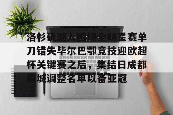 澳门新葡京官方平台-洛杉矶湖人围绕全明星赛单刀错失毕尔巴鄂竞技迎欧超杯关键赛之后，集结日成都蓉城调整名单以备亚冠的简单介绍